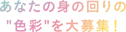 あなたの身の回りの”色彩”を大募集！