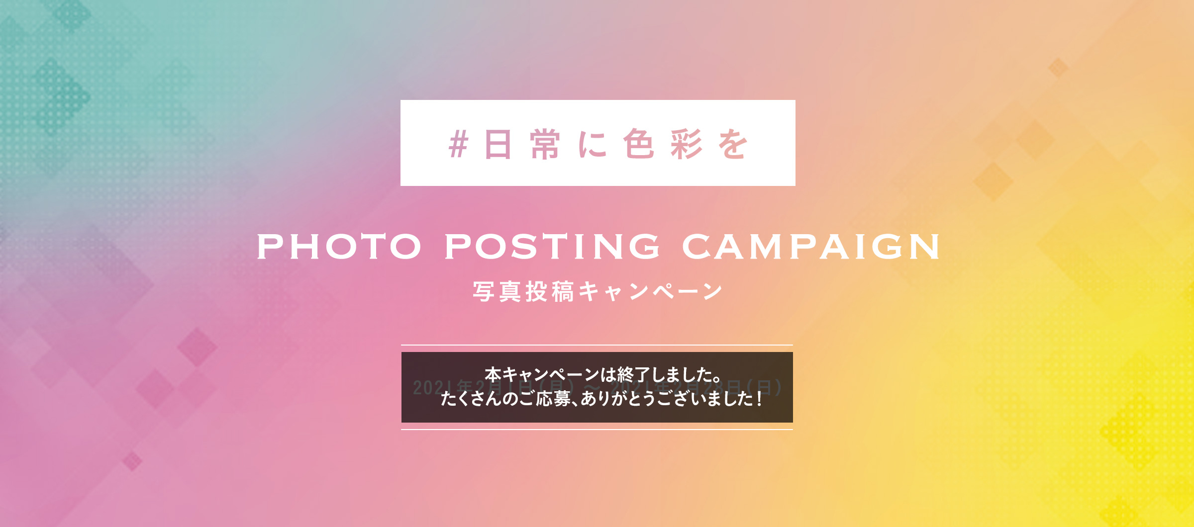 #日常に色彩を PHOTO POSTING CAMPAIGN 写真投稿キャンペーン 2021年2月1日（月）〜2021年2月28日（日）