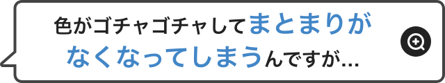 色がゴチャゴチャしてまとまりがなくなってしまうんですが・・・