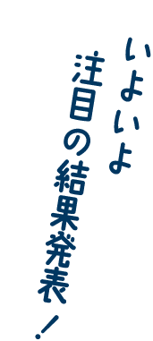 いよいよ注目の結果発表！