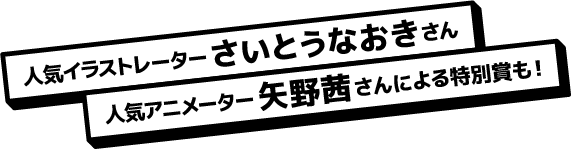 人気イラストレーターさいとうなおきさん、人気アニメーター矢野茜さんによる特別賞も！