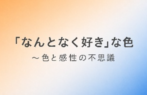 「なんとなく好き」な色 ～色と感性の不思議〜