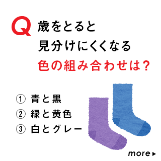 Q.歳をとると見分けにくくなる色の組み合わせは？｜①青と黒、②緑と黄色、③白とグレー